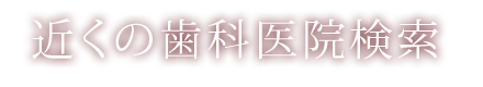 近くの歯科医院検索