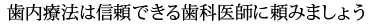 歯内療法は信頼できる歯科医師に頼みましょう