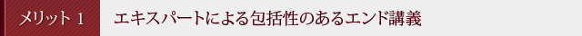 メリット1　エキスパートによる包括性のあるエンド講義